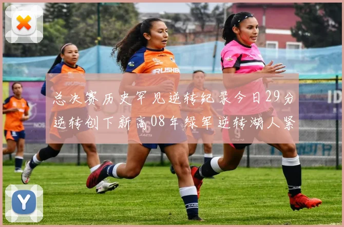 总决赛历史罕见逆转纪录今日29分逆转创下新高08年绿军逆转湖人紧随其后