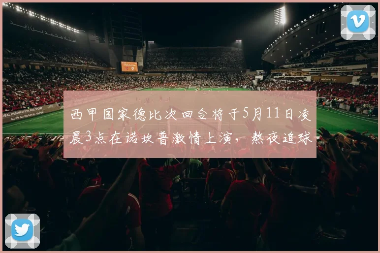 西甲国家德比次回合将于5月11日凌晨3点在诺坎普激情上演，熬夜追球吧