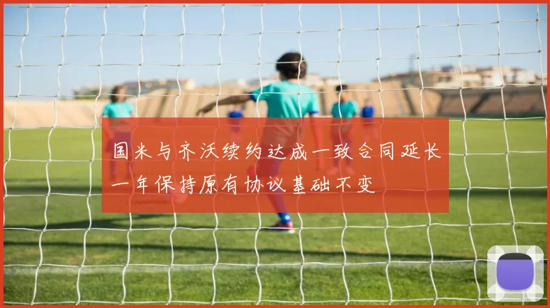国米与齐沃续约达成一致合同延长一年保持原有协议基础不变