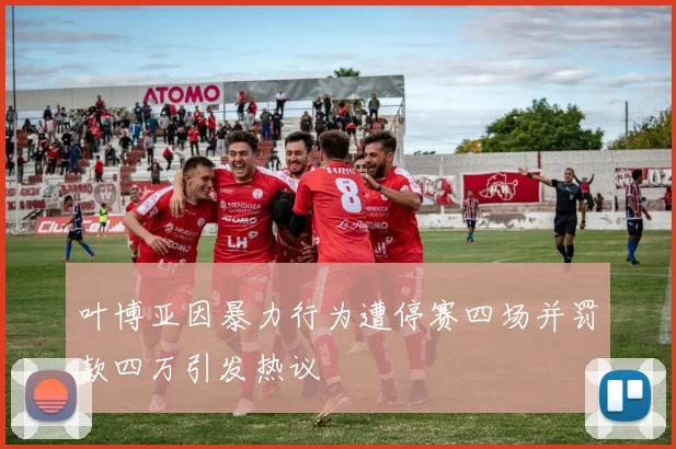叶博亚因暴力行为遭停赛四场并罚款四万引发热议