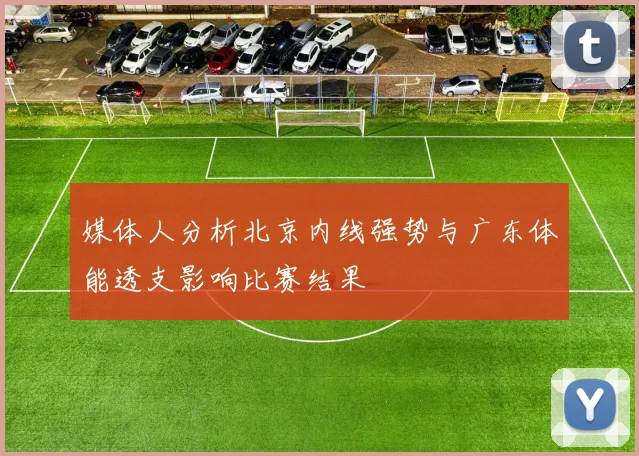 媒体人分析北京内线强势与广东体能透支影响比赛结果