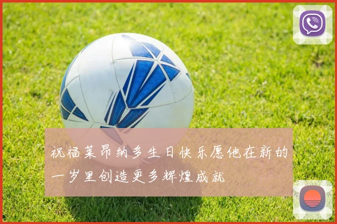 祝福莱昂纳多生日快乐愿他在新的一岁里创造更多辉煌成就
