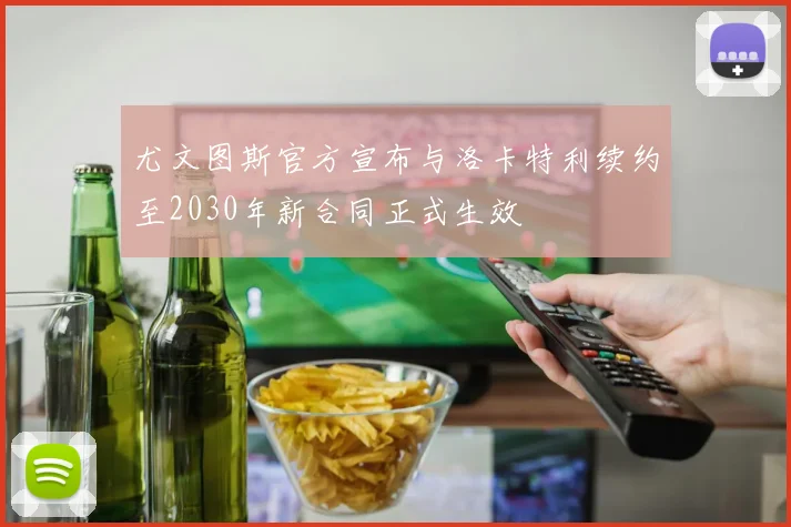 尤文图斯官方宣布与洛卡特利续约至2030年新合同正式生效
