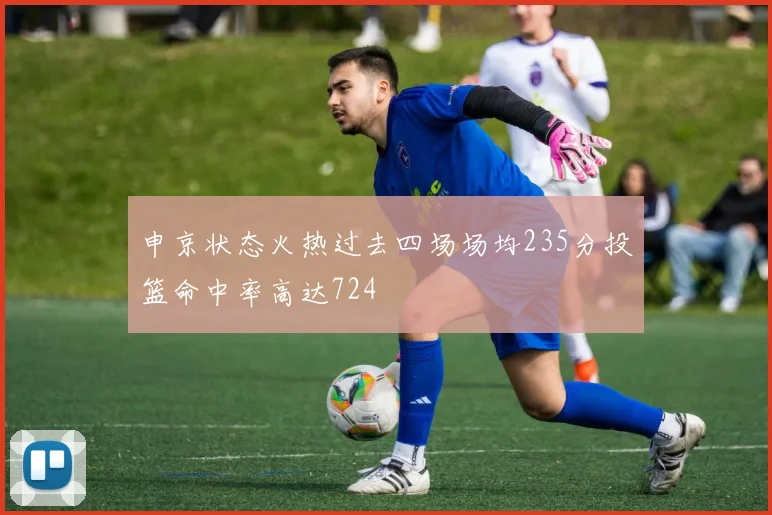 申京状态火热过去四场场均235分投篮命中率高达724